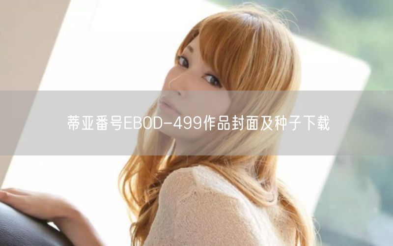蒂亚番号EBOD-499作品封面及种子下载