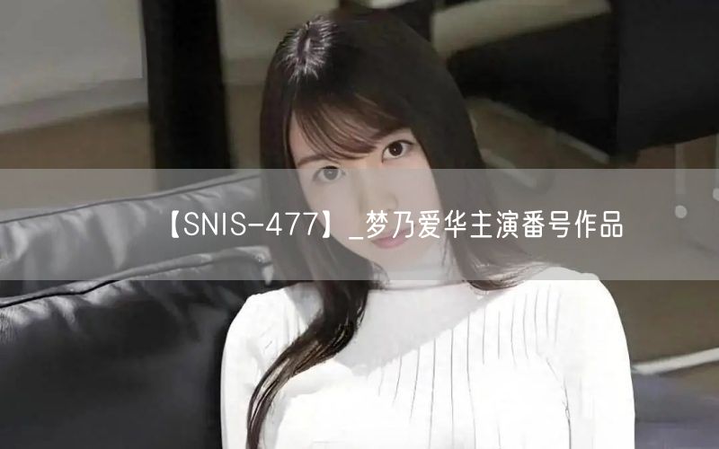 【SNIS-477】_梦乃爱华主演番号作
