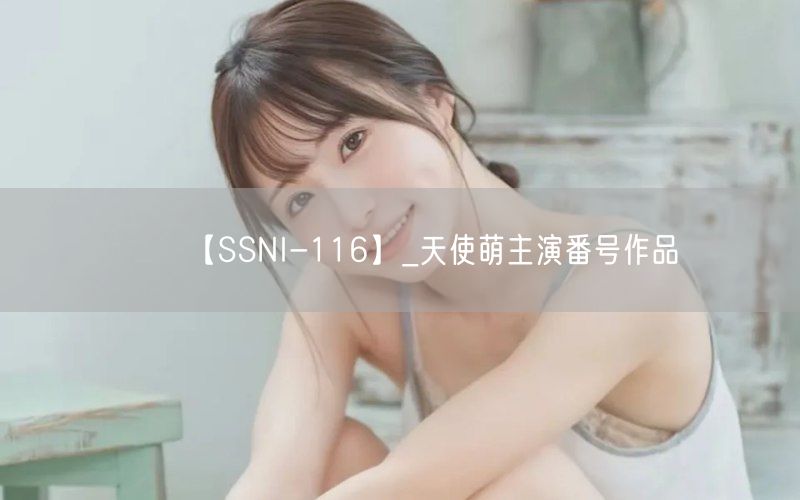【SSNI-116】_天使萌主演番号作品